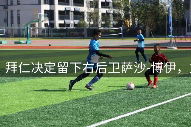 拜仁决定留下右后卫萨沙-博伊，重新启用一线队