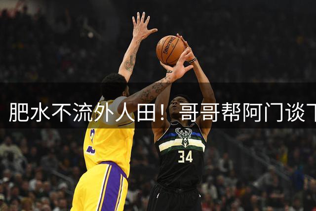 肥水不流外人田！哥哥帮阿门谈下5年2.08亿肥约 接下来还有奥萨尔